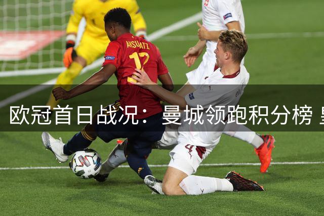 欧冠首日战况：曼城领跑积分榜 皇马险胜国际米兰
